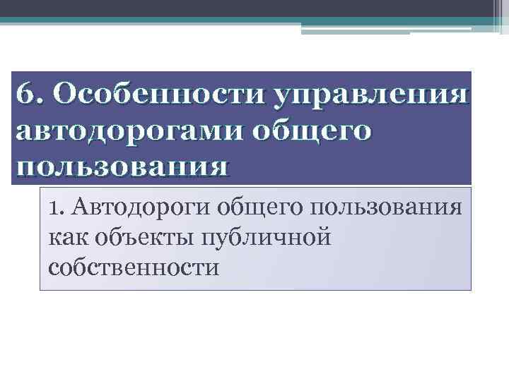 6. Особенности управления автодорогами общего пользования 1. Автодороги общего пользования как объекты публичной собственности