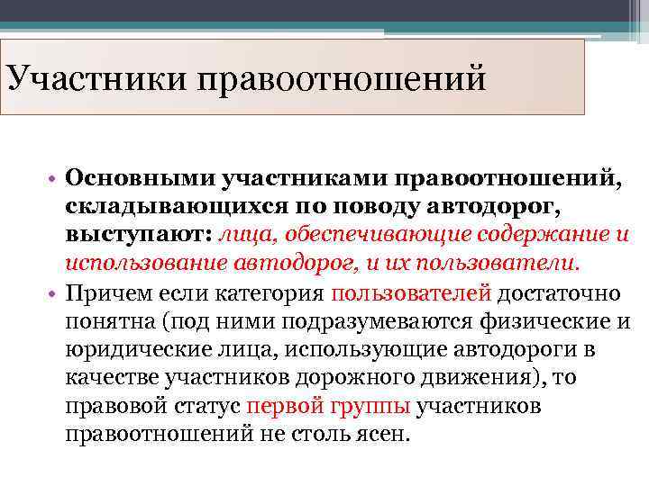 Участники правоотношений • Основными участниками правоотношений, складывающихся по поводу автодорог, выступают: лица, обеспечивающие содержание