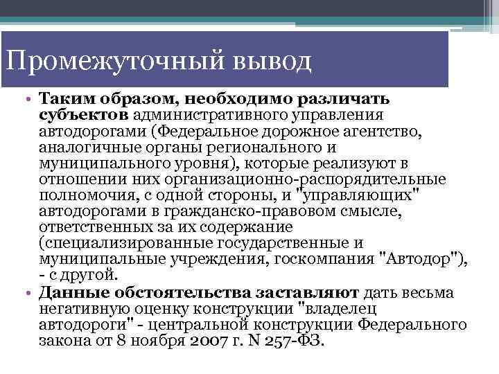 Промежуточный вывод • Таким образом, необходимо различать субъектов административного управления автодорогами (Федеральное дорожное агентство,