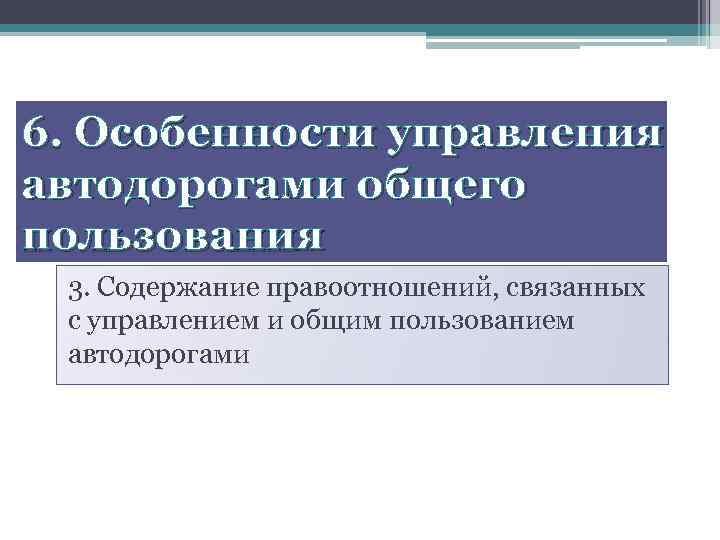 6. Особенности управления автодорогами общего пользования 3. Содержание правоотношений, связанных с управлением и общим