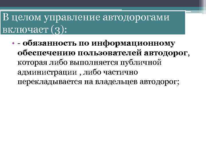 В целом управление автодорогами включает (3): • - обязанность по информационному обеспечению пользователей автодорог,