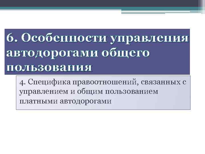 6. Особенности управления автодорогами общего пользования 4. Специфика правоотношений, связанных с управлением и общим