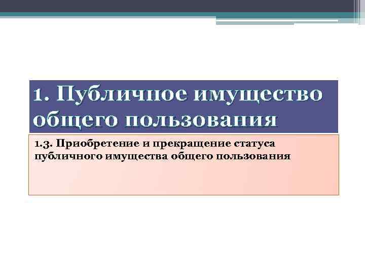 1. Публичное имущество общего пользования 1. 3. Приобретение и прекращение статуса публичного имущества общего