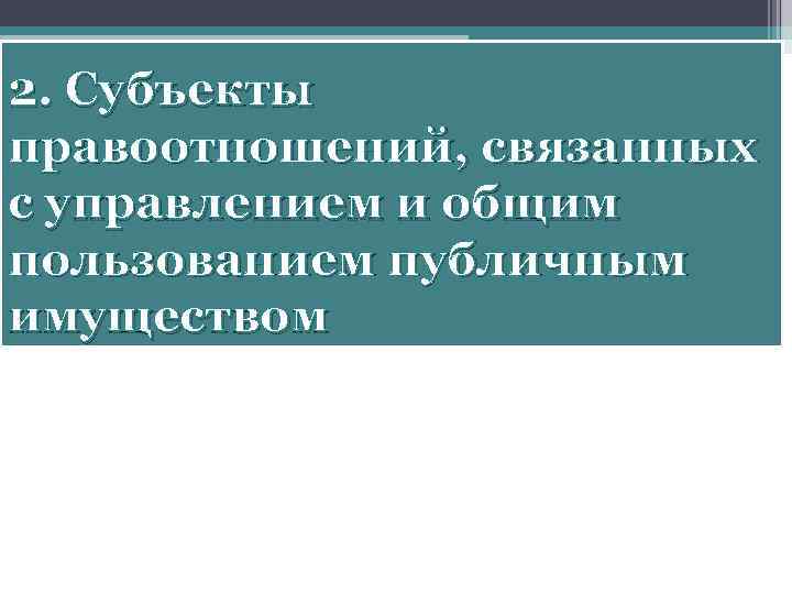 2. Субъекты правоотношений, связанных с управлением и общим пользованием публичным имуществом 