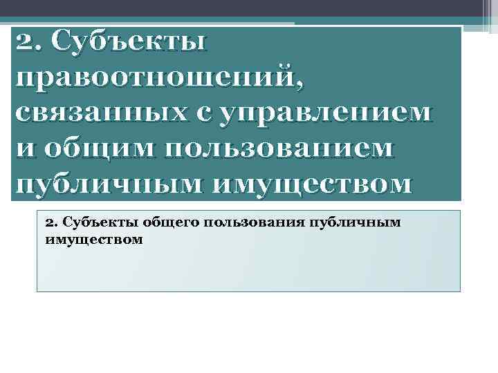 2. Субъекты правоотношений, связанных с управлением и общим пользованием публичным имуществом 2. Субъекты общего