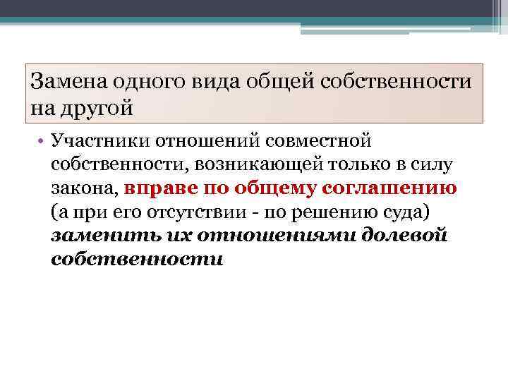 Замена одного вида общей собственности на другой • Участники отношений совместной собственности, возникающей только