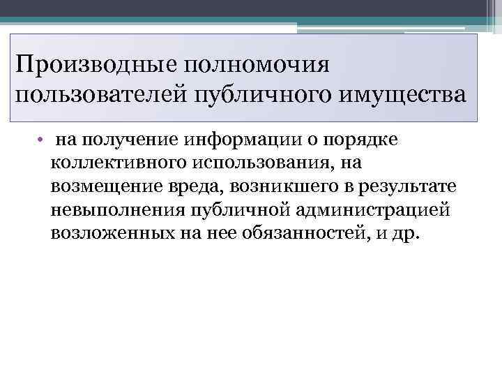 Производные полномочия пользователей публичного имущества • на получение информации о порядке коллективного использования, на