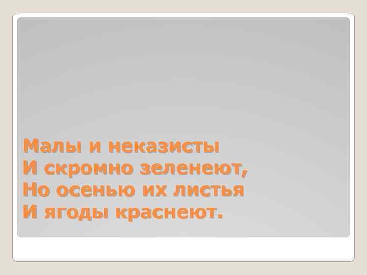 Малы и неказисты И скромно зеленеют, Но осенью их листья И ягоды краснеют. 