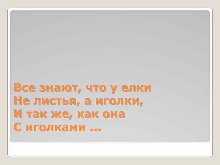 Все знают, что у елки Не листья, а иголки, И так же, как она