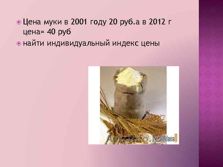  Цена муки в 2001 году 20 руб. а в 2012 г цена= 40