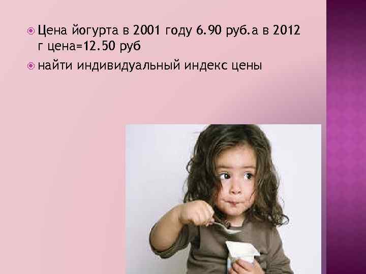  Цена йогурта в 2001 году 6. 90 руб. а в 2012 г цена=12.