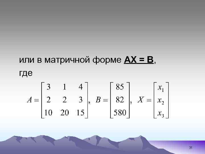 или в матричной форме АХ = В, где 31 