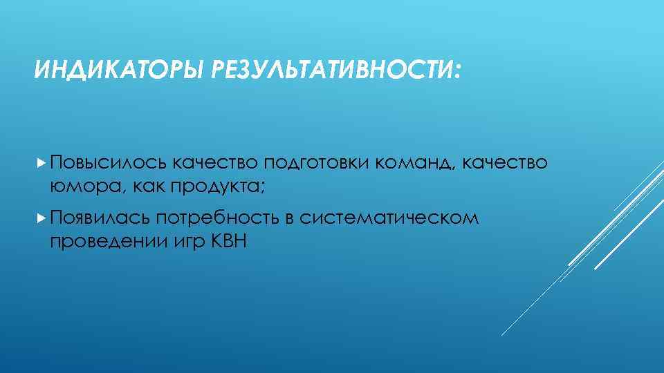 ИНДИКАТОРЫ РЕЗУЛЬТАТИВНОСТИ: Повысилось качество подготовки команд, качество юмора, как продукта; Появилась потребность в систематическом