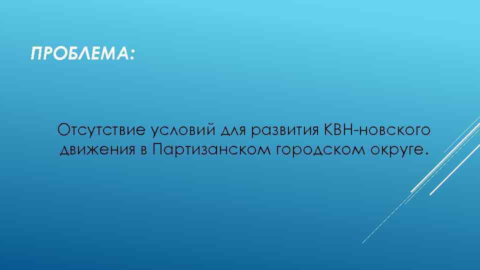 ПРОБЛЕМА: Отсутствие условий для развития КВН-новского движения в Партизанском городском округе. 