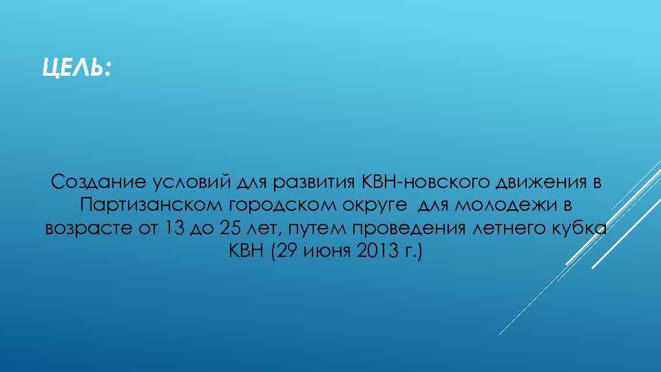 ЦЕЛЬ: Создание условий для развития КВН-новского движения в Партизанском городском округе для молодежи в