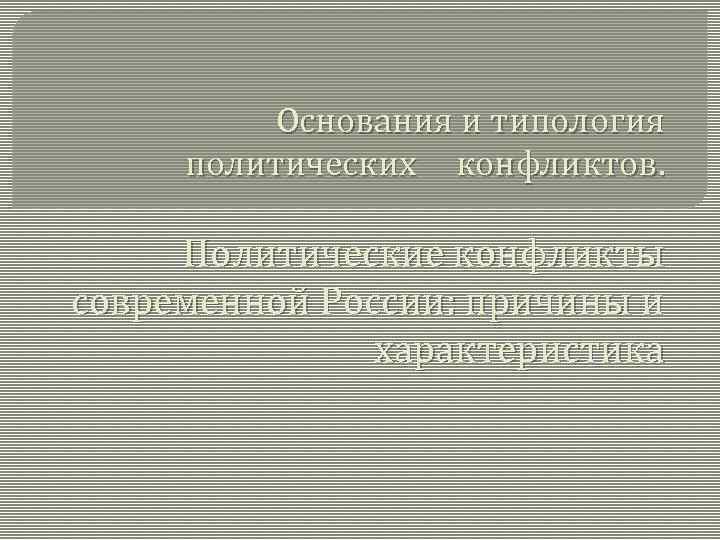 Основания и типология политических конфликтов. Политические конфликты современной России: причины и характеристика 