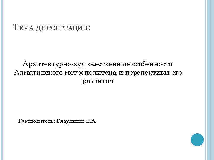 ТЕМА ДИССЕРТАЦИИ: Архитектурно-художественные особенности Алматинского метрополитена и перспективы его развития Руководитель: Глаудинов Б. А.