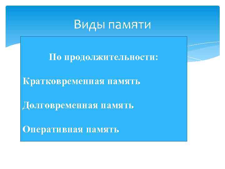 Виды памяти По продолжительности: Кратковременная память Долговременная память Оперативная память 