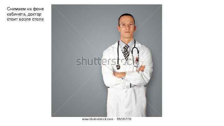 Снимаем на фоне кабинета, доктор стоит возле стола 