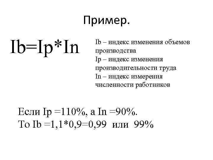 Пример. Ib=Ip*In Ib – индекс изменения объемов производства Ip – индекс изменения производительности труда