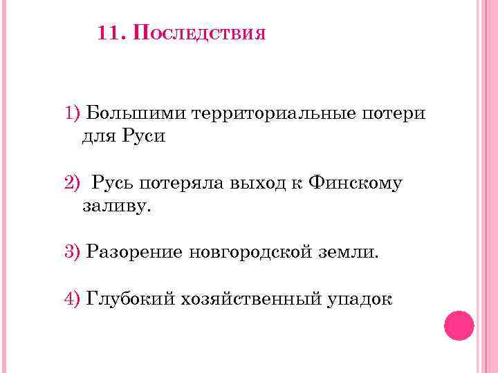 11. ПОСЛЕДСТВИЯ 1) Большими территориальные потери для Руси 2) Русь потеряла выход к Финскому