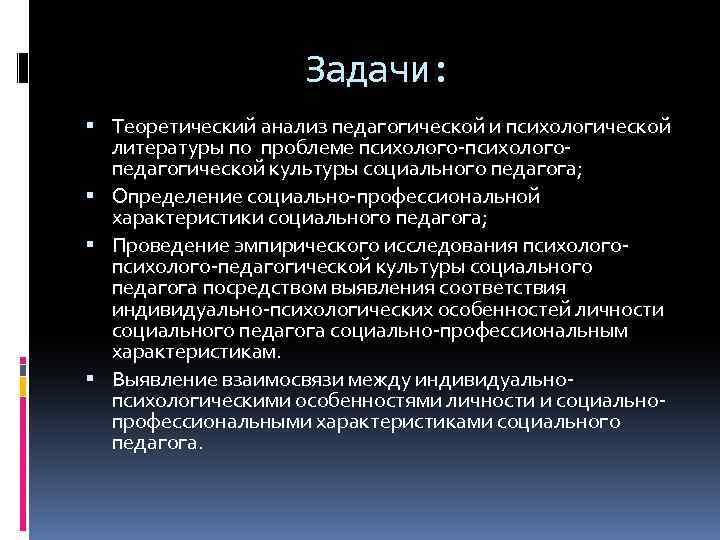 Задачи: Теоретический анализ педагогической и психологической литературы по проблеме психолого-психологопедагогической культуры социального педагога; Определение