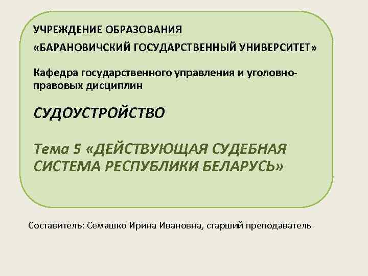 УЧРЕЖДЕНИЕ ОБРАЗОВАНИЯ «БАРАНОВИЧСКИЙ ГОСУДАРСТВЕННЫЙ УНИВЕРСИТЕТ» Кафедра государственного управления и уголовноправовых дисциплин СУДОУСТРОЙСТВО Тема 5