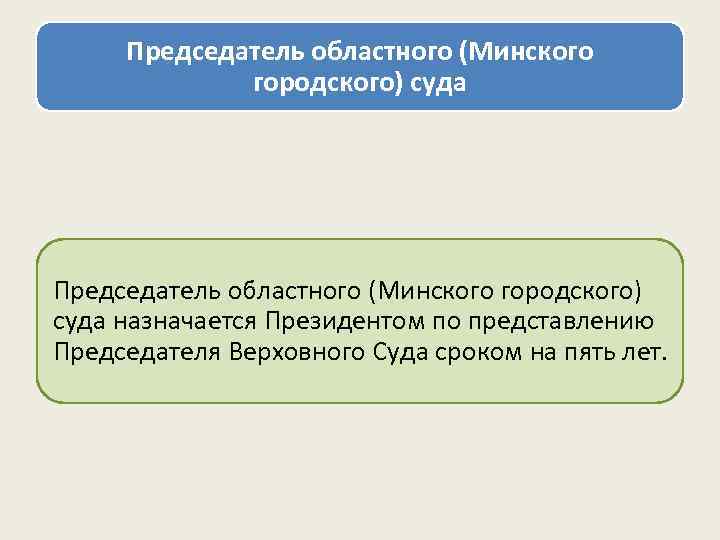 Председатель областного (Минского городского) суда назначается Президентом по представлению Председателя Верховного Суда сроком на