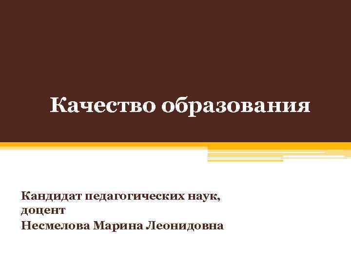 Качество образования Кандидат педагогических наук, доцент Несмелова Марина Леонидовна 