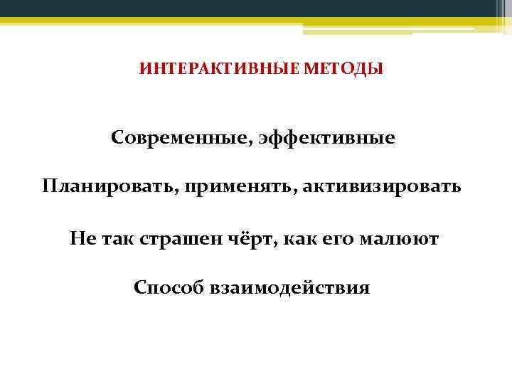 ИНТЕРАКТИВНЫЕ МЕТОДЫ Современные, эффективные Планировать, применять, активизировать Не так страшен чёрт, как его малюют