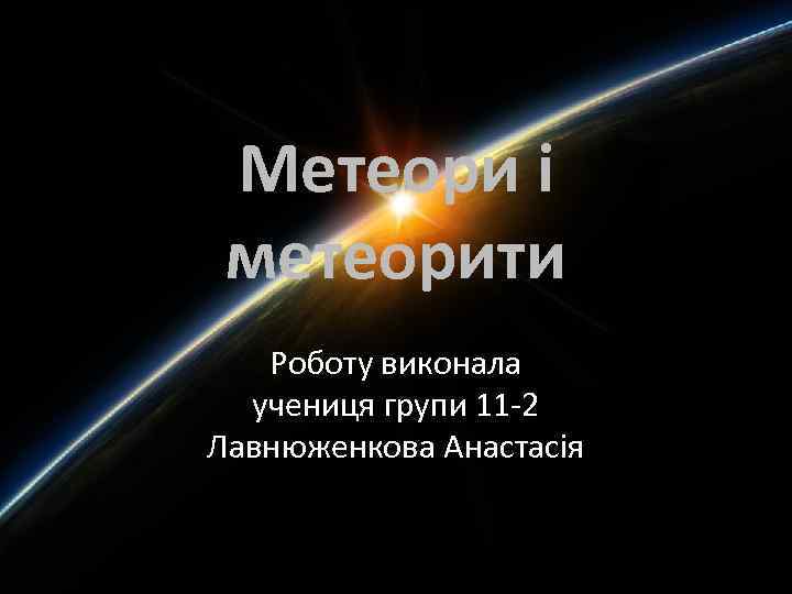 Метеори і метеорити Роботу виконала учениця групи 11 -2 Лавнюженкова Анастасія 