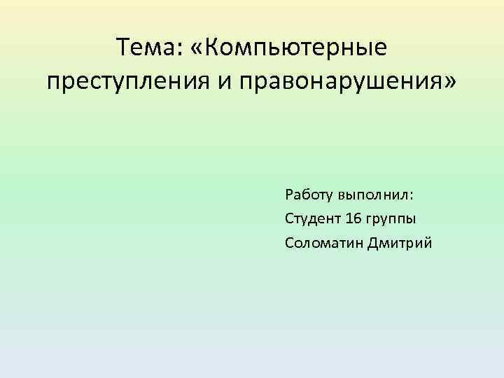 Тема: «Компьютерные преступления и правонарушения» Работу выполнил: Студент 16 группы Соломатин Дмитрий 