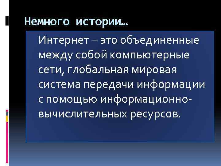 Немного истории… Интернет – это объединенные между собой компьютерные сети, глобальная мировая система передачи