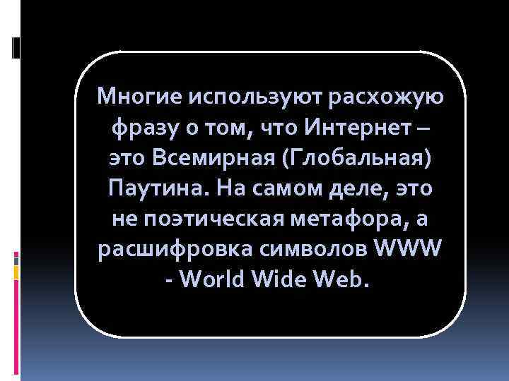 Многие используют расхожую фразу о том, что Интернет – это Всемирная (Глобальная) Паутина. На