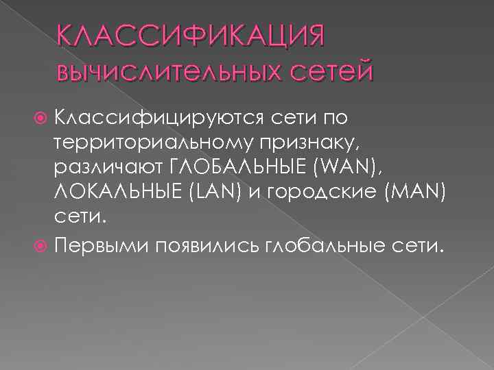 КЛАССИФИКАЦИЯ вычислительных сетей Классифицируются сети по территориальному признаку, различают ГЛОБАЛЬНЫЕ (WAN), ЛОКАЛЬНЫЕ (LAN) и