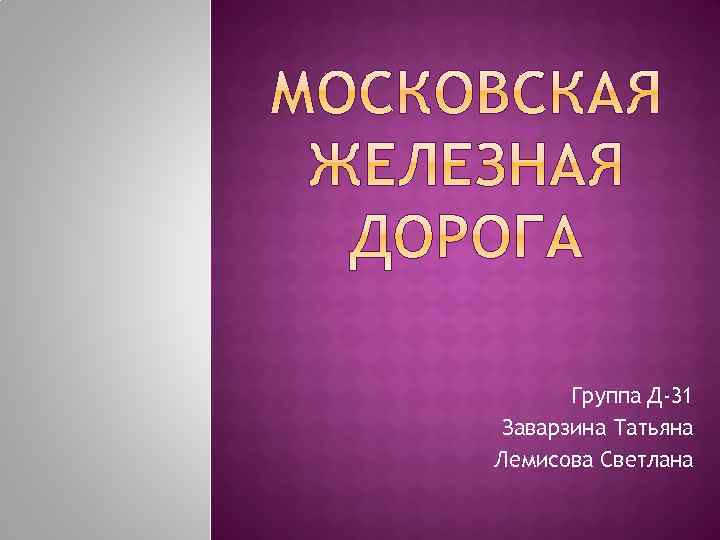 Группа Д-31 Заварзина Татьяна Лемисова Светлана 