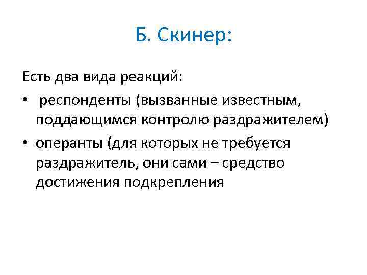 Б. Скинер: Есть два вида реакций: • респонденты (вызванные известным, поддающимся контролю раздражителем) •