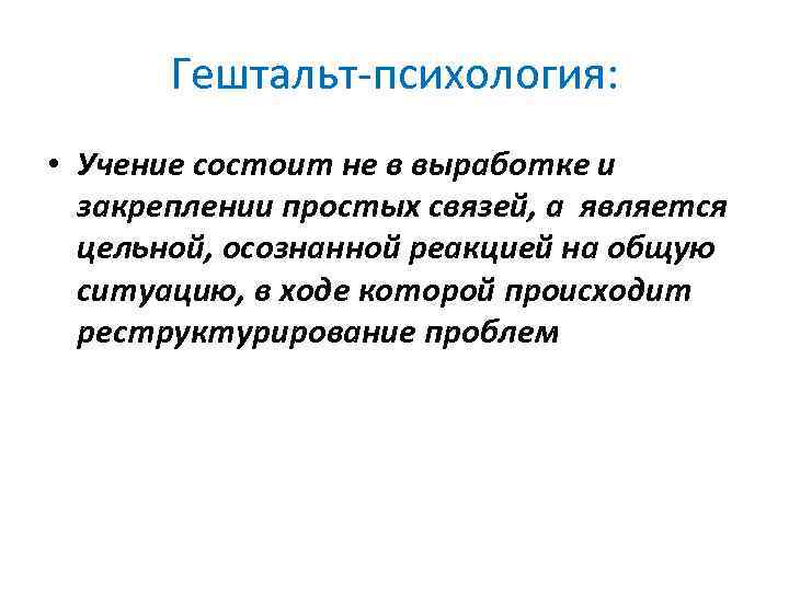 Гештальт психология: • Учение состоит не в выработке и закреплении простых связей, а является