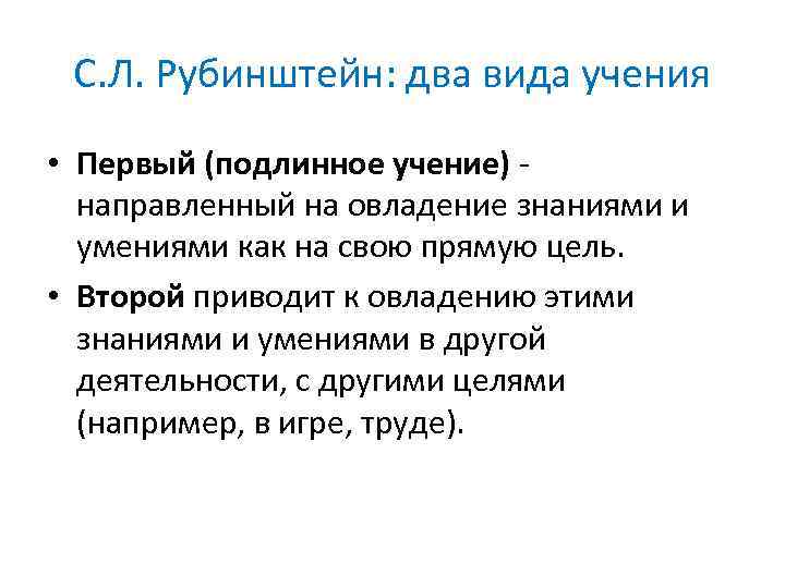 С. Л. Рубинштейн: два вида учения • Первый (подлинное учение) направленный на овладение знаниями