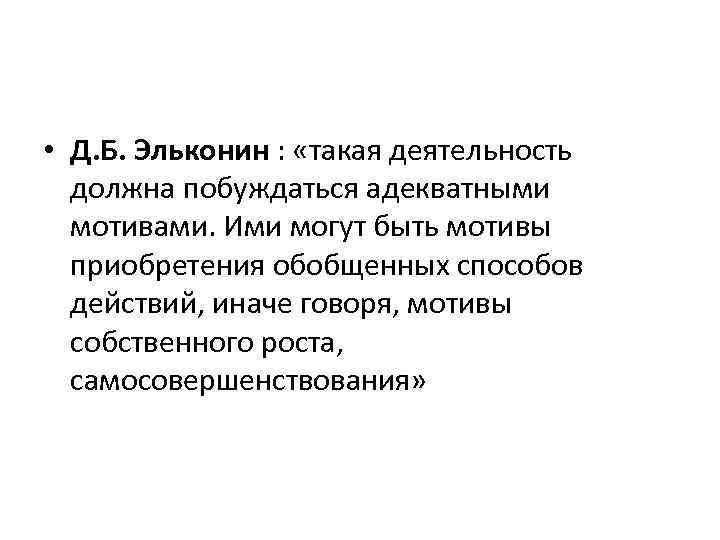  • Д. Б. Эльконин : «такая деятельность должна побуждаться адекватными мотивами. Ими могут