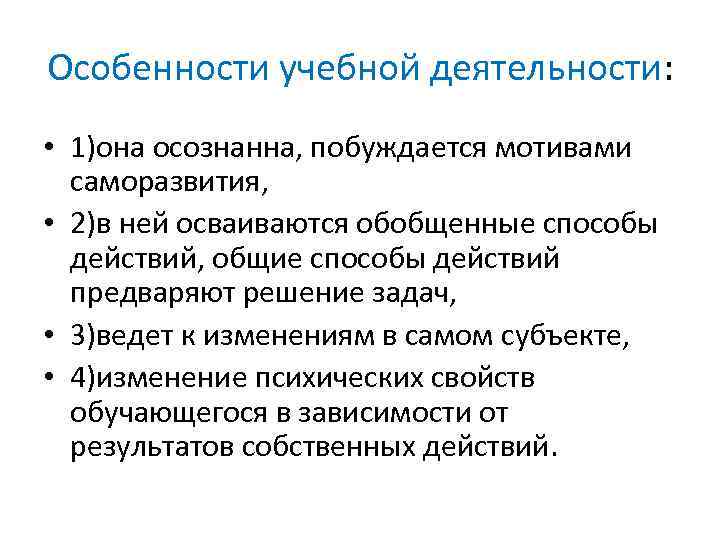 Особенности учебной деятельности: • 1)она осознанна, побуждается мотивами саморазвития, • 2)в ней осваиваются обобщенные