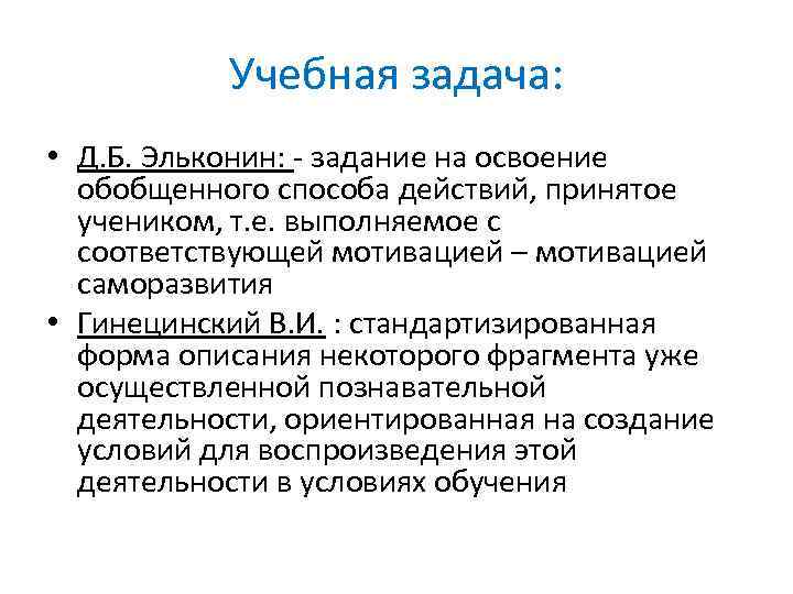 Учебная задача: • Д. Б. Эльконин: задание на освоение обобщенного способа действий, принятое учеником,