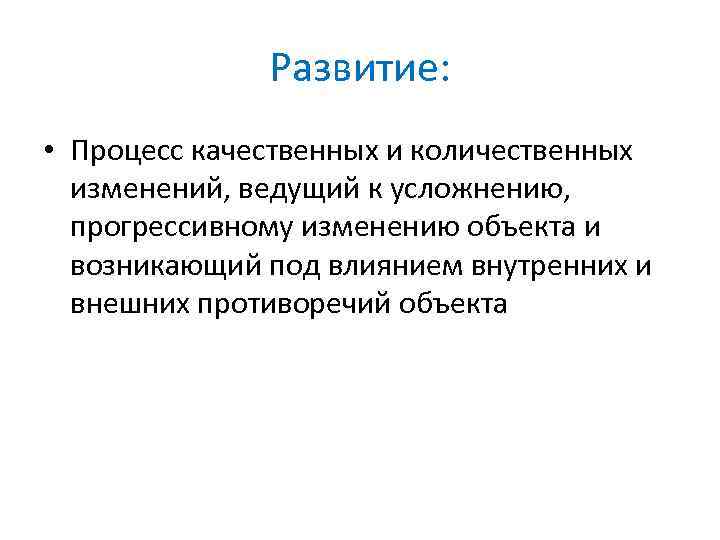 Развитие: • Процесс качественных и количественных изменений, ведущий к усложнению, прогрессивному изменению объекта и