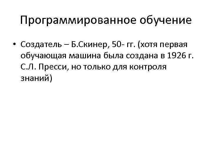 Программированное обучение • Создатель – Б. Скинер, 50 гг. (хотя первая обучающая машина была