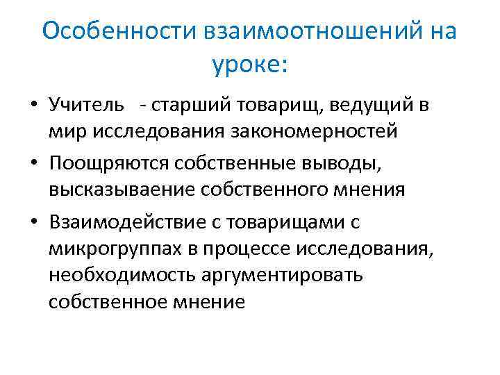 Особенности взаимоотношений на уроке: • Учитель старший товарищ, ведущий в мир исследования закономерностей •