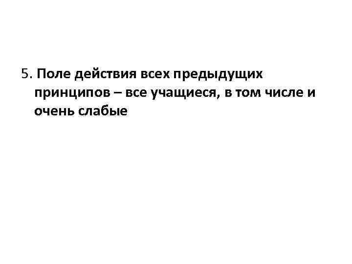 5. Поле действия всех предыдущих принципов – все учащиеся, в том числе и очень