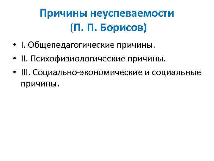 Причины неуспеваемости (П. П. Борисов) • I. Общепедагогические причины. • II. Психофизиологические причины. •