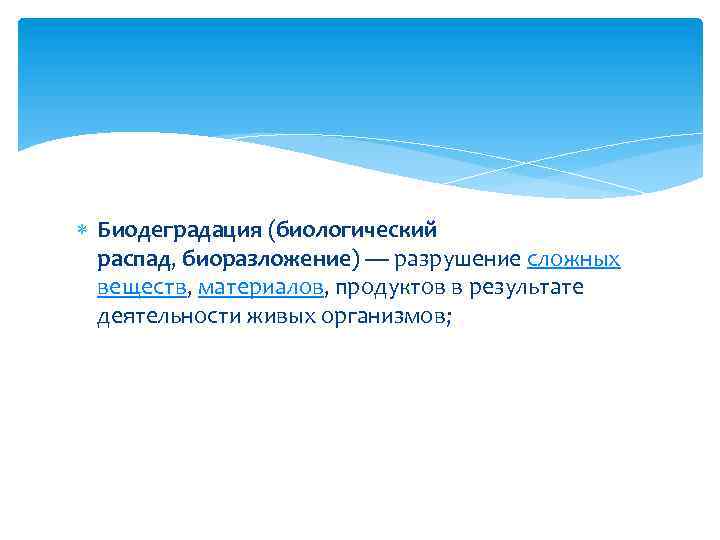  Биодеградация (биологический распад, биоразложение) — разрушение сложных веществ, материалов, продуктов в результате деятельности