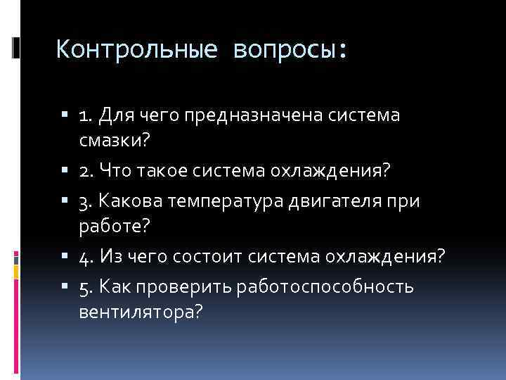 Контрольные вопросы: 1. Для чего предназначена система смазки? 2. Что такое система охлаждения? 3.