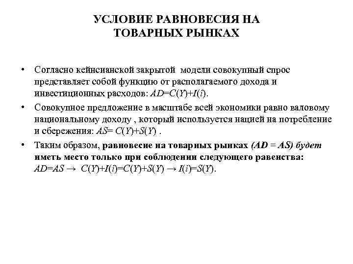 УСЛОВИЕ РАВНОВЕСИЯ НА ТОВАРНЫХ РЫНКАХ • Согласно кейнсианской закрытой модели совокупный спрос представляет собой